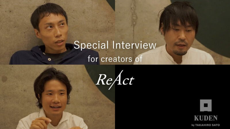 Special Interview for creators of "ReAct" - KUDEN by TAKAHIRO SATO